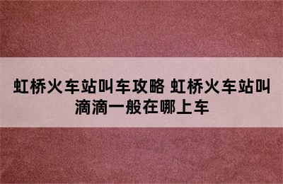 虹桥火车站叫车攻略 虹桥火车站叫滴滴一般在哪上车